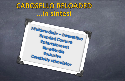 Carosello Reloaded in sintesi: Multimediale – Interattivo, Branded Content, Entertainment, NewMedia, Esclusivo, Creativity stimulator. 