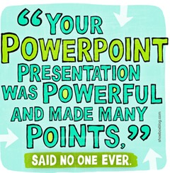 “Your PowerPoint presentation was powerful and made many points” – said no one ever (vignetta Shoebox.com)