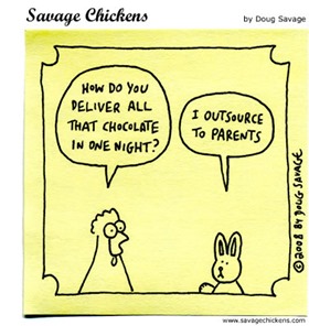 Chicken: “How do you deliver all that chocolate in one night?” Easter Bunny: “I outsource to parents”. 