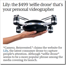 [testo dell’articolo] Lily: the $499  ‘selfie drone’ that's your personal videographer. The device is capable of flying for 20 minutes, tracking its owner and shooting photos and video footage of them “Camera. Reinvented.” claims the website for Lily, the latest consumer drone to capture people’s attention. Although “selfie drone” seems to be a more popular phrase among the media covering its launch.