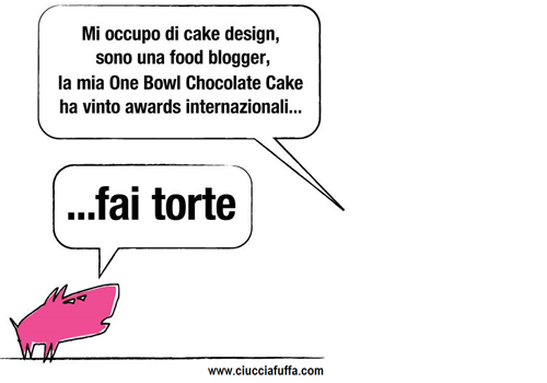 vignetta ciucciafuffa.com –  voce fuori campo: “Mi occupo di cake design, sono una food blogger, la mia One Bowl Chocolate Cake ha vinto awards internazionali…” Maialino commenta: “…FAI TORTE” 