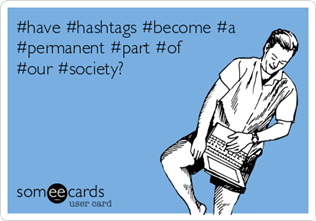 vigneta someecards: #have #hashtags #become #a #permanent #part #of #our #society?