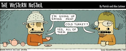 vignetta di The Western Nostril, conversazione tra due persone: “I’M GIVING UP EATING MEAT” “COLD TURKEY?” “YES, ALL OF THEM”