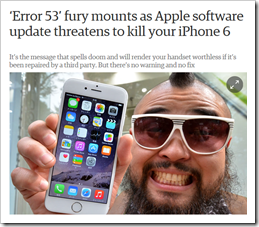  ‘Error 53’ fury mounts as Apple software update threatens to kill your iPhone 6. It’s the message that spells doom and will render your handset worthless if it’s been repaired by a third party. But there’s no warning and no fix – The Guardian, 5 February 2016