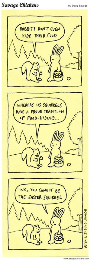 “Rabbits don’t even hide their food… whereas us squirrels have a proud tradition of food-hiding…” “No, you cannot be the Easter Squirrel”