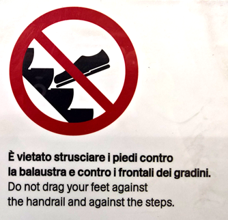 È vietato strusciare i piedi contro la balaustra e contro i frontali dei gradini. Do not drag your feet against the handrail and against the steps. 