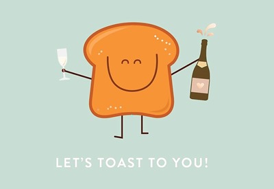fetta di pane toastato personificata con in mano calice e bottiglia di champagne e la didascalia LET’S TOAST TO YOU!
