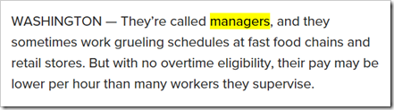 They’re called managers, and they sometimes work grueling schedules at fast food chains and retail stores. But with no overtime eligibility, their pay may be lower per hour than many workers they supervise.