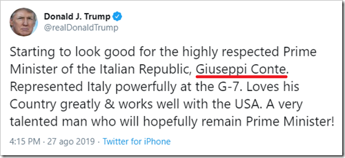 tweet di Trump del 27 agosto 2019: “Starting to look good for the highly respected Prime Minister of the Italian Republic, Giuseppi Conte. Represented Italy powerfully at the G-7. Loves his Country greatly & works well with the USA. A very talented man who will hopefylly remain Prime Minister!”