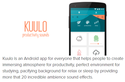 Kuulo is an Android app for everyone that helps people to create immersing atmosphere for productivity, perfect environment for studying, pacifying background for relax or sleep by providing more that 20 incredible ambience sound effects.