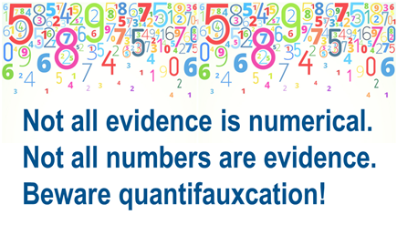 Not all evidence is numerical. Not all numbers are evidence. Beware quantifauxcation!