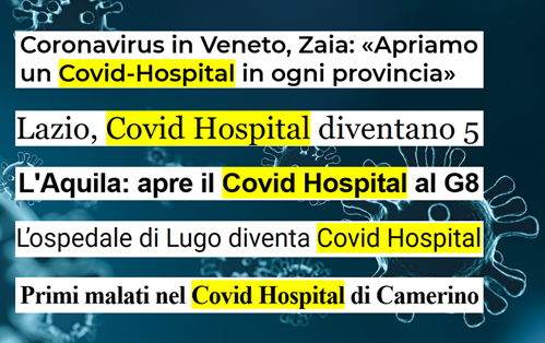 Esempi di titoli: Coronavirus in Veneto, Zaia: “Apriamo un Covid-Hospital in ogni provincia”; Lazio, Covid Hospital diventano 5; L’Aquila: apre il Covid Hospital al G8; L’ospedale di Lugo diventa Covid Hospital; Primi malati nel Covid Hospital di Camerino  