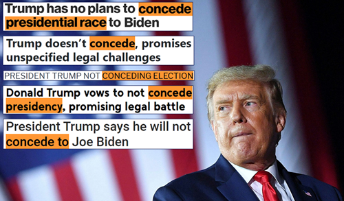 1 Trump has no plans to concede presidential race to Biden; 2 Trump doesn’t concede, promises unspecified legal challenges; 3 President Trump not conceding election: 4 Donald Trump vows to not concede presidency, promising legal battle;  President Trump says he will not concede to Joe Biden