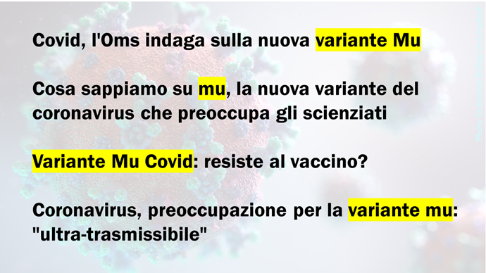 Titoli: 1 Covid, l'Oms indaga sulla nuova variante Mu; 2 Cosa sappiamo su mu, la nuova variante del coronavirus che preoccupa gli scienziati: 3 Variante Mu Covid: resiste al vaccino?; 4 Coronavirus, preoccupazione per la variante mu: “ultra-trasmissibile”