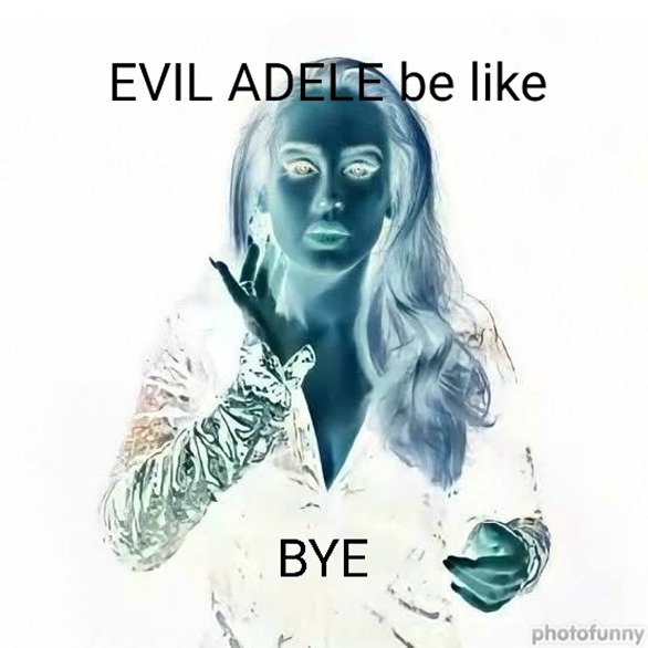 Evil Adele be like: BYE