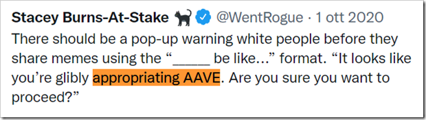 tweet di @WentRogue: There should be a pop-up warning white people before they share memes using the “______ be like...” format. “It looks like you’re glibly appropriating AAVE. Are you sure you want to proceed?”