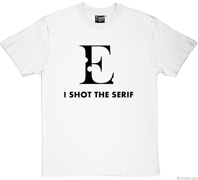 immagine di maglietta con una grande lettera E con grazie bucherellata e la scritta in inglese I SHOT THE SERIF 
