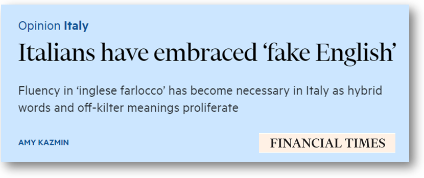 Titolo: Italians have embraced ‘fake English’ di Amy Kazmin. Sottotitolo: Fuency in ‘inglese farlocco’ has become necessary in Italy as hybrid words and off-kilter meanings proliferate. 