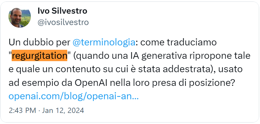 tweet da Ivo Silvestro: Un dubbio per @terminologia: come traduciamo “regurgitation” (quando una IA generativa ripropone tale e quale un contenuto su cui è stata addestrata), usato ad esempio da OpenAI nella loro presa di posizione?